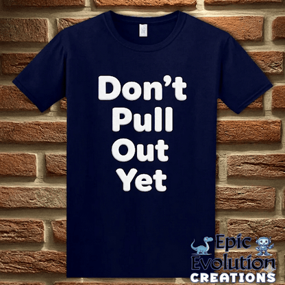 T-Shirt Navy / S Don’t Pull Out Yet Funny Graphic T-Shirt Epic Evolution Creations