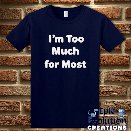 T-Shirt Navy / S I’m Too Much For Most Sarcastic T-Shirt Epic Evolution Creations
