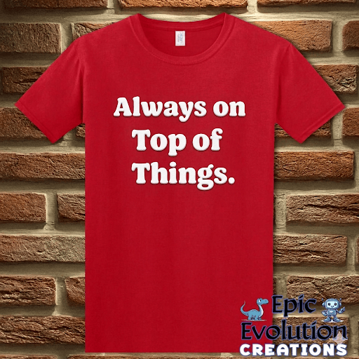 T-Shirt Red / S Always on Top of Things Funny T-Shirt Epic Evolution Creations