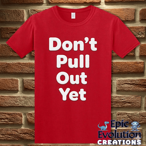 T-Shirt Red / S Don’t Pull Out Yet Funny Graphic T-Shirt Epic Evolution Creations