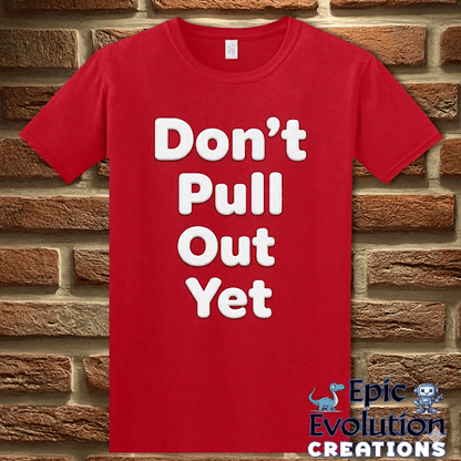 T-Shirt Red / S Don’t Pull Out Yet Funny Graphic T-Shirt Epic Evolution Creations