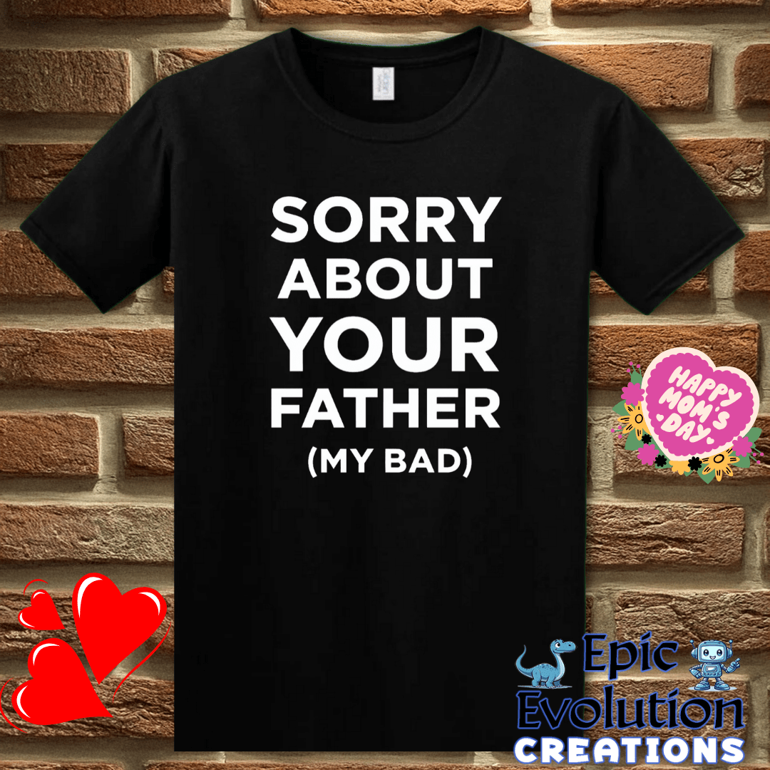 T-Shirt S / Black 😳 Sorry About Your Father My Bad T Shirt Epic Evolution Creations
