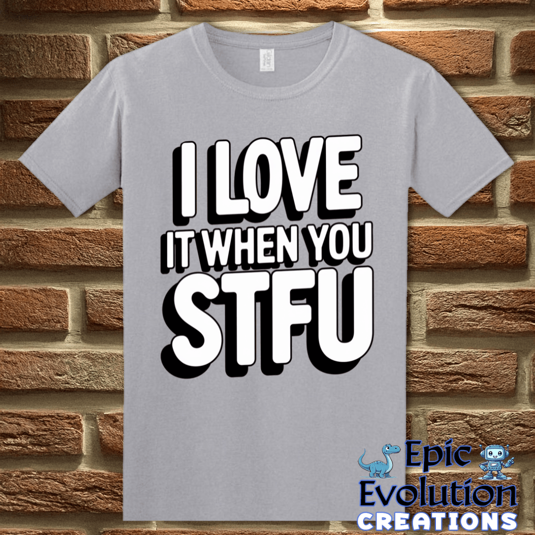 T-Shirt S / Graphite Heather I Love It When You STFU T Shirt Epic Evolution Creations