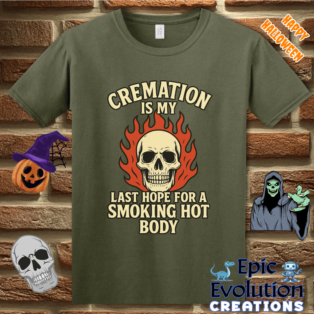 T-Shirt S / Military Green Cremation Is My Last Hope for a Smoking Hot Body Epic Evolution Creations