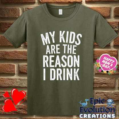 T-Shirt S / Military Green Funny My Kids Are the Reason I Drink T Shirt Epic Evolution Creations