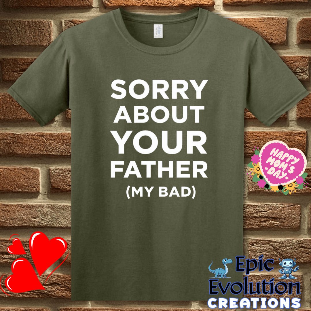 T-Shirt S / Military Green 😳 Sorry About Your Father My Bad T Shirt Epic Evolution Creations