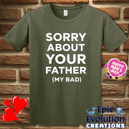 T-Shirt S / Military Green 😳 Sorry About Your Father My Bad T Shirt Epic Evolution Creations