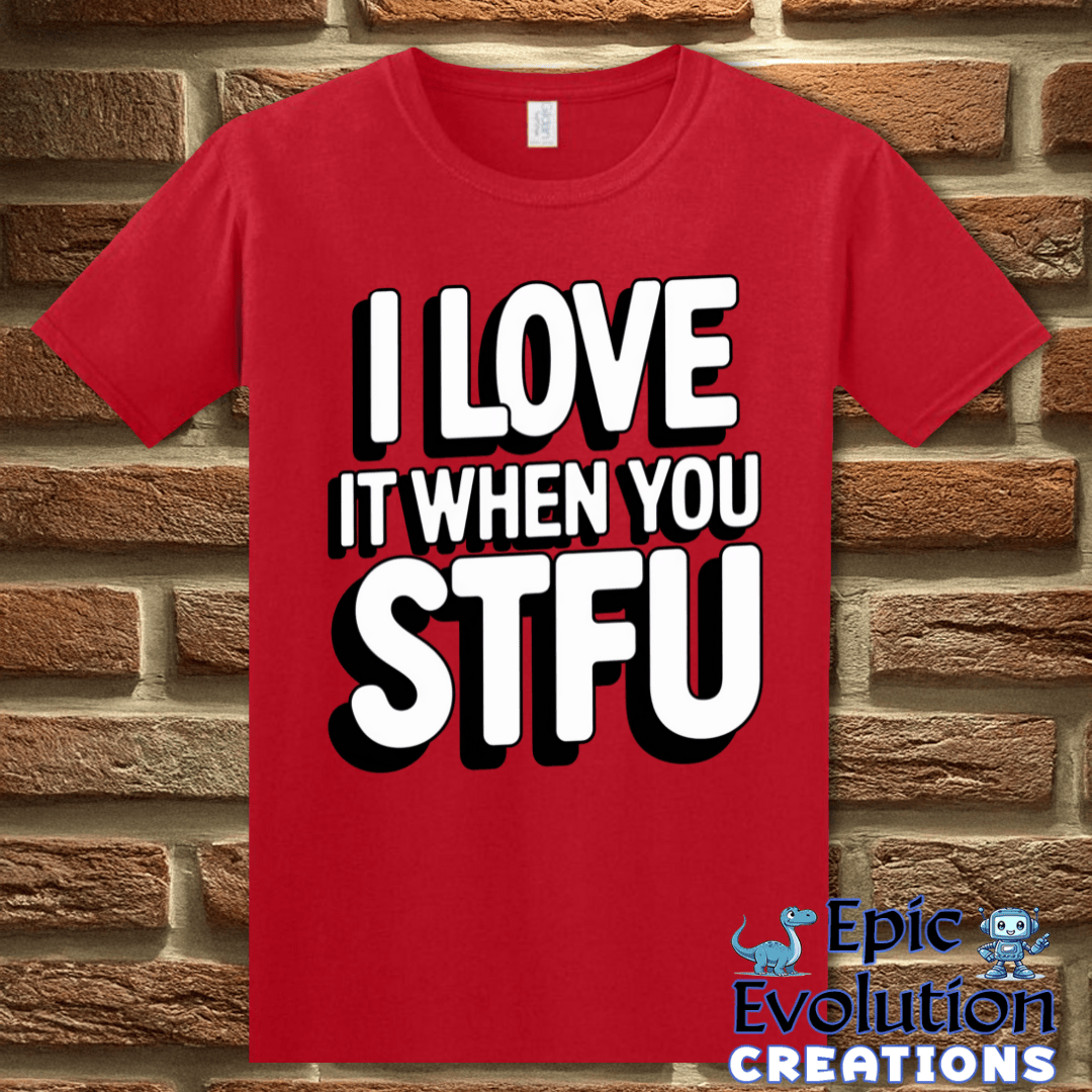 T-Shirt S / Red I Love It When You STFU T Shirt Epic Evolution Creations
