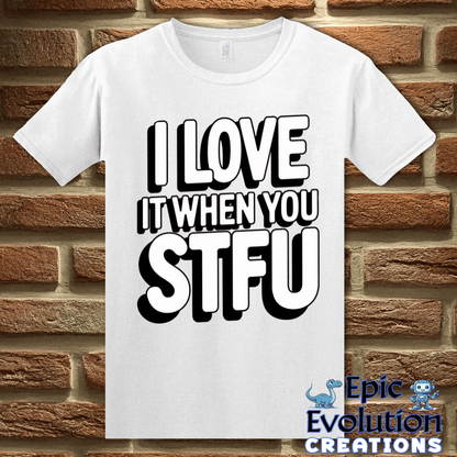 T-Shirt S / White I Love It When You STFU T Shirt Epic Evolution Creations