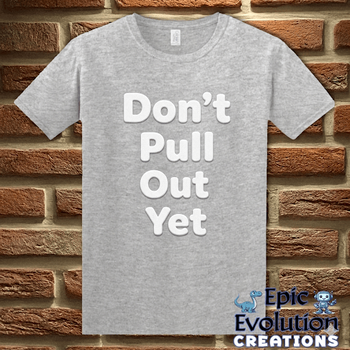 T-Shirt Sport Grey / S Don’t Pull Out Yet Funny Graphic T-Shirt Epic Evolution Creations