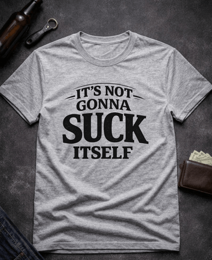 T-Shirt Sport Grey / S It’s Not Gonna Suck Itself Funny Adult T-Shirt Epic Evolution Creations