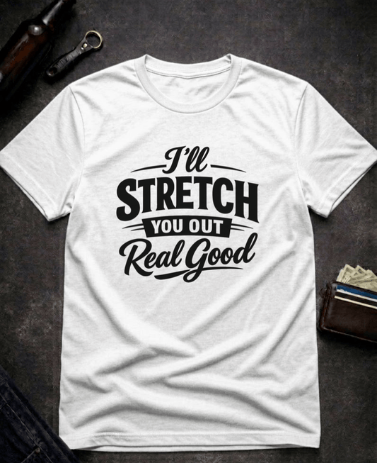 T-Shirt White / S I’ll Stretch You Out Real Good Funny Innuendo T-Shirt Epic Evolution Creations
