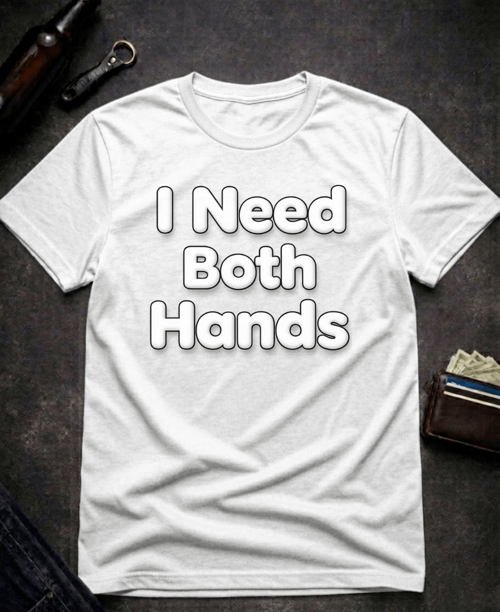 T-Shirt White / S I Need Both Hands Funny Adult Humor T-Shirt Epic Evolution Creations
