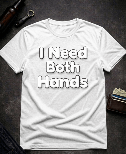 T-Shirt White / S I Need Both Hands Funny Adult Humor T-Shirt Epic Evolution Creations